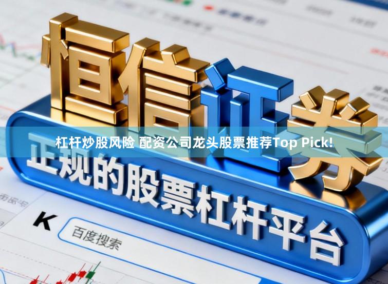 杠杆炒股风险 配资公司龙头股票推荐Top Pick!