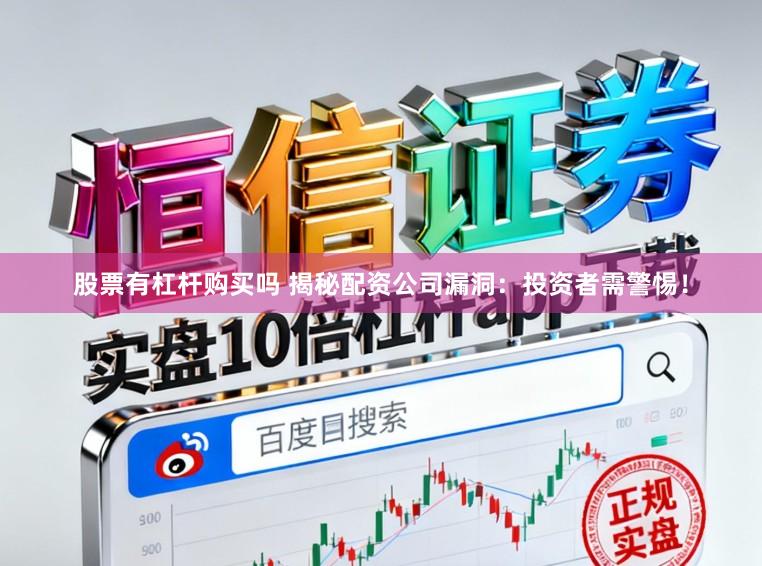 股票有杠杆购买吗 揭秘配资公司漏洞：投资者需警惕！