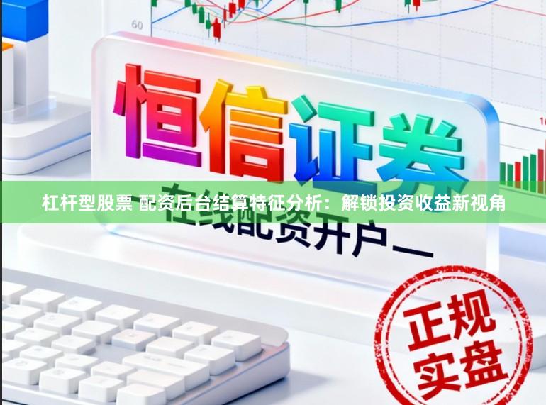杠杆型股票 配资后台结算特征分析：解锁投资收益新视角