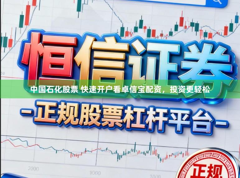 中国石化股票 快速开户看卓信宝配资，投资更轻松