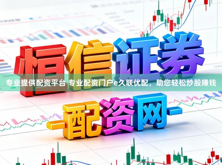 专业提供配资平台 专业配资门户e久联优配，助您轻松炒股赚钱