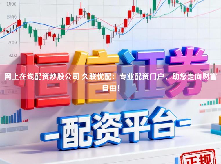 网上在线配资炒股公司 久联优配：专业配资门户，助您走向财富自由！