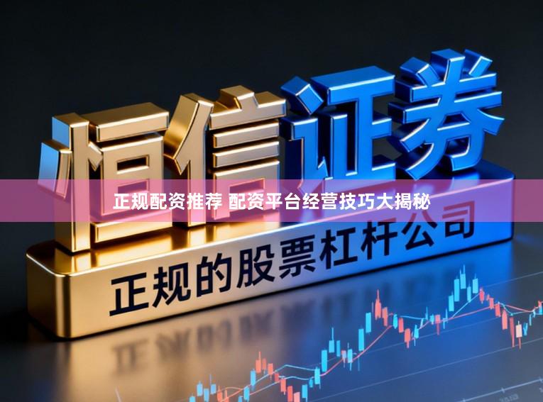 正规配资推荐 配资平台经营技巧大揭秘