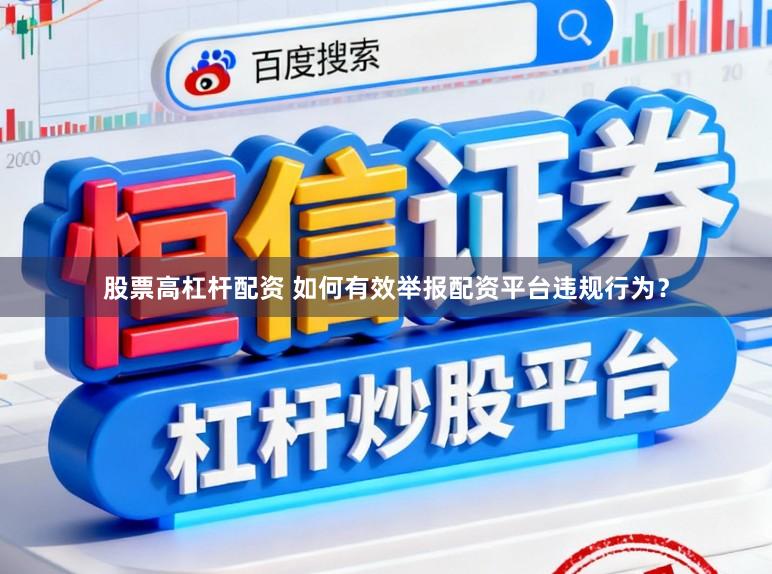 股票高杠杆配资 如何有效举报配资平台违规行为？