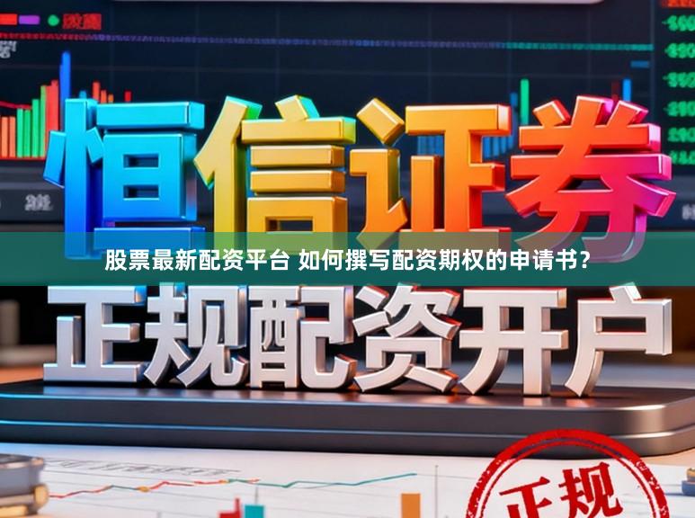 股票最新配资平台 如何撰写配资期权的申请书？