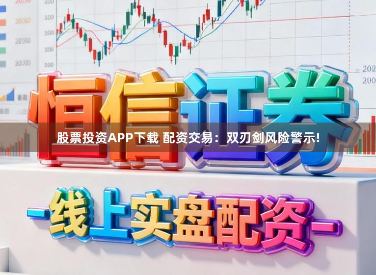 股票投资APP下载 配资交易：双刃剑风险警示!