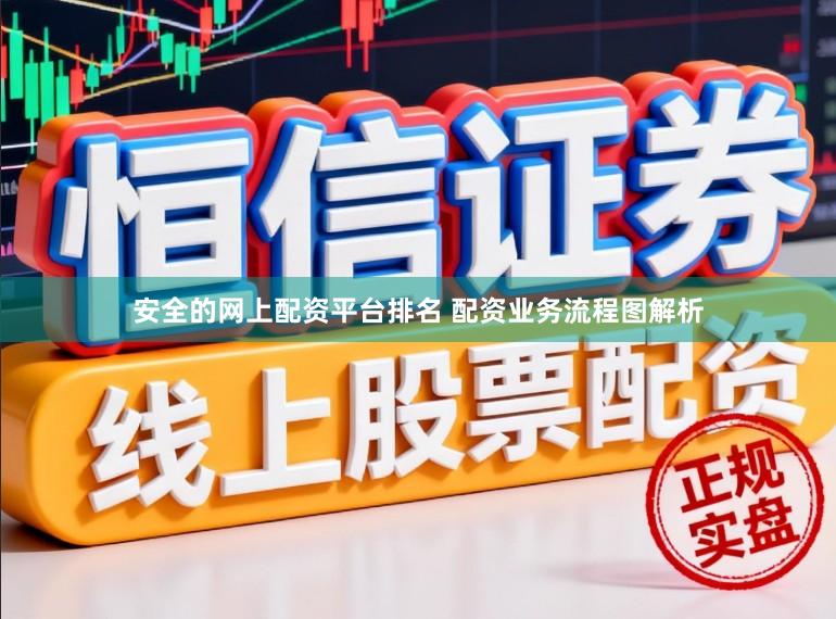 安全的网上配资平台排名 配资业务流程图解析