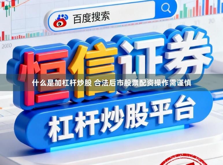 什么是加杠杆炒股 合法后市股票配资操作需谨慎