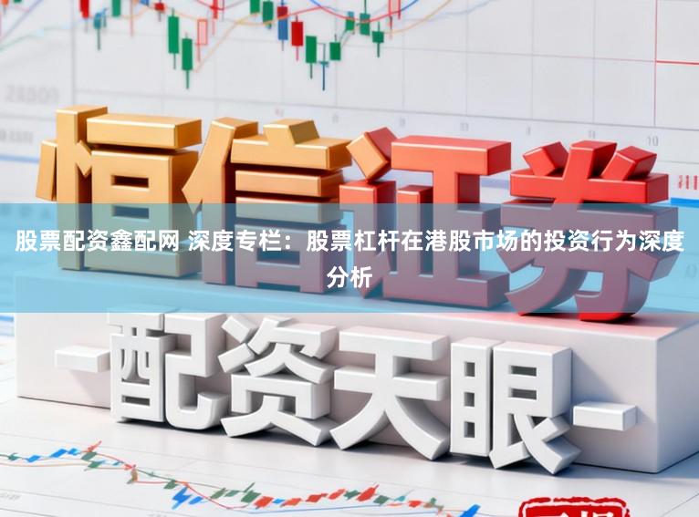 股票配资鑫配网 深度专栏：股票杠杆在港股市场的投资行为深度分析