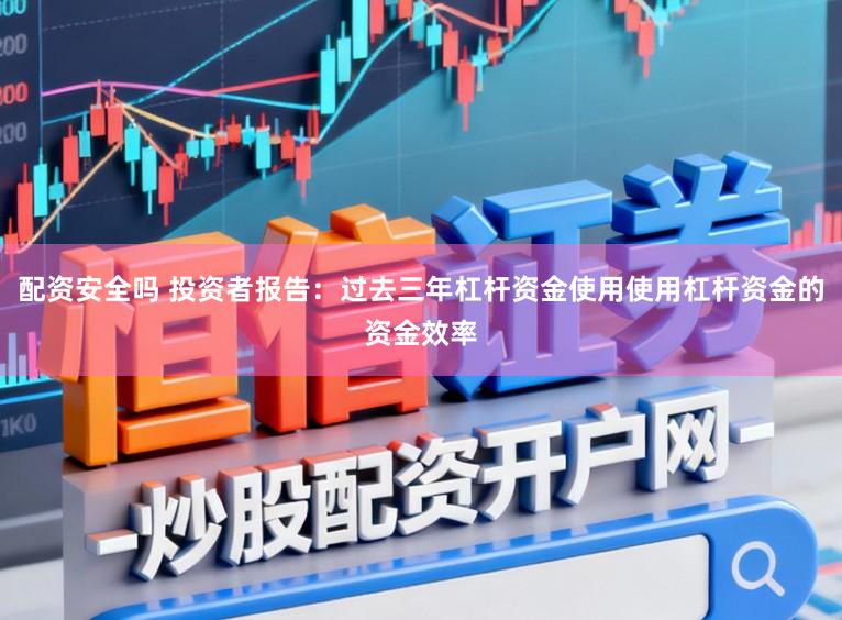 配资安全吗 投资者报告：过去三年杠杆资金使用使用杠杆资金的资金效率