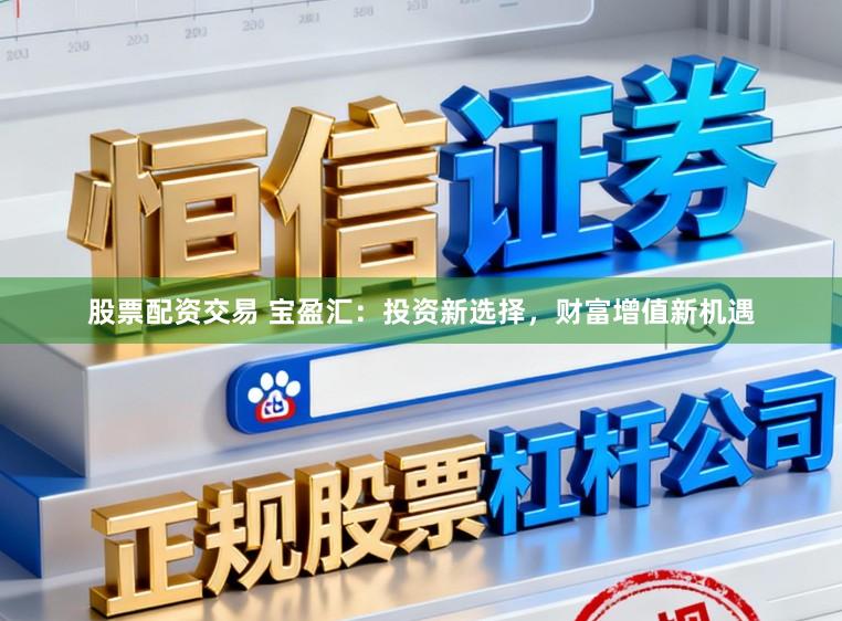 股票配资交易 宝盈汇：投资新选择，财富增值新机遇