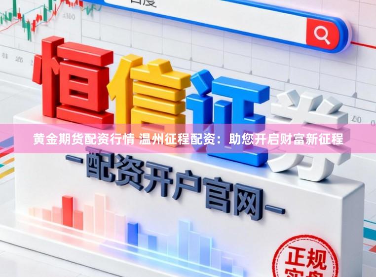 黄金期货配资行情 温州征程配资：助您开启财富新征程