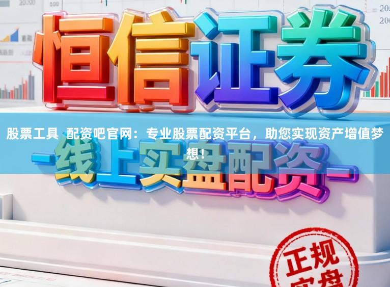 股票工具  配资吧官网：专业股票配资平台，助您实现资产增值梦想！