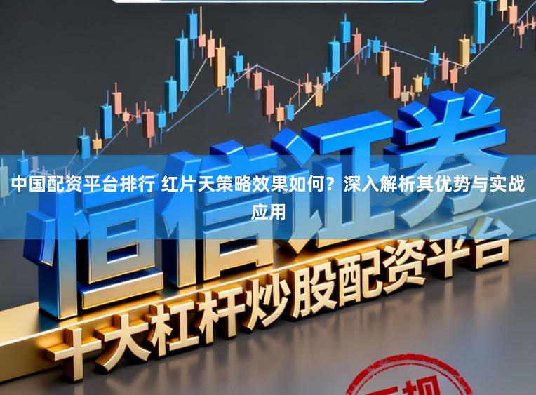 中国配资平台排行 红片天策略效果如何？深入解析其优势与实战应用