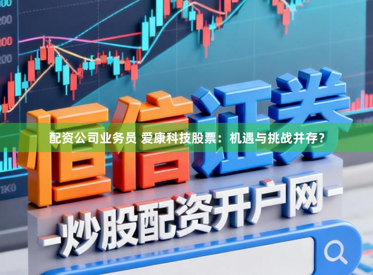 配资公司业务员 爱康科技股票：机遇与挑战并存？