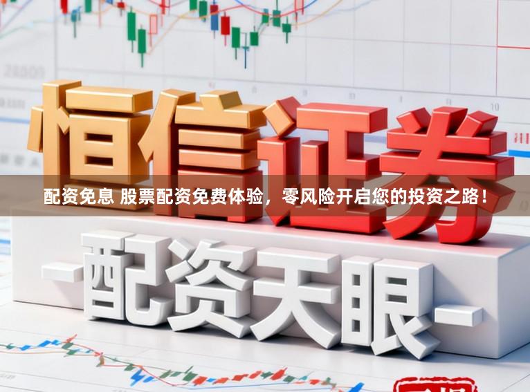 配资免息 股票配资免费体验，零风险开启您的投资之路！