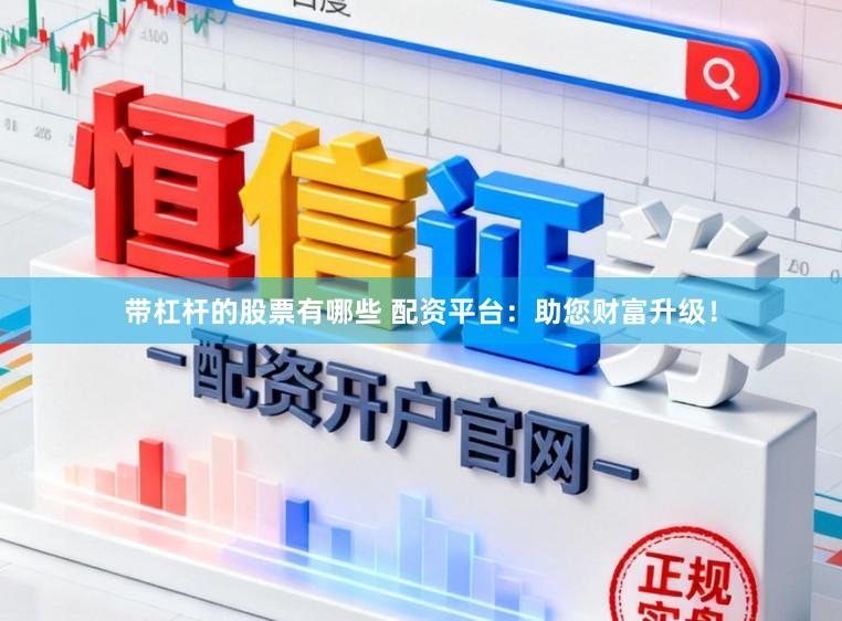带杠杆的股票有哪些 配资平台：助您财富升级！