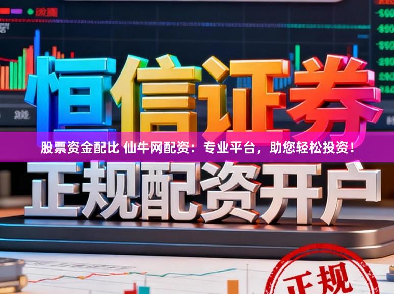 股票资金配比 仙牛网配资：专业平台，助您轻松投资！