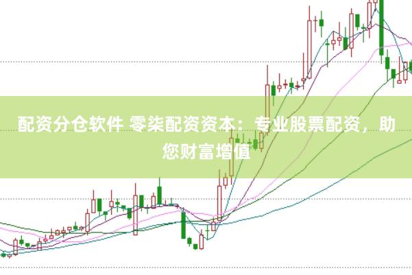 配资分仓软件 零柒配资资本：专业股票配资，助您财富增值