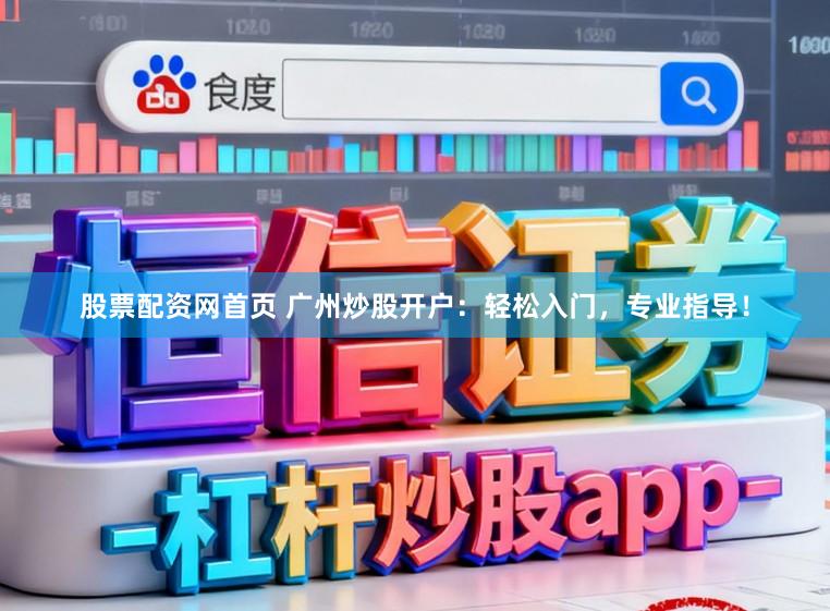 股票配资网首页 广州炒股开户：轻松入门，专业指导！