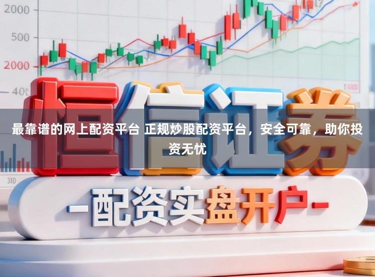 最靠谱的网上配资平台 正规炒股配资平台，安全可靠，助你投资无忧