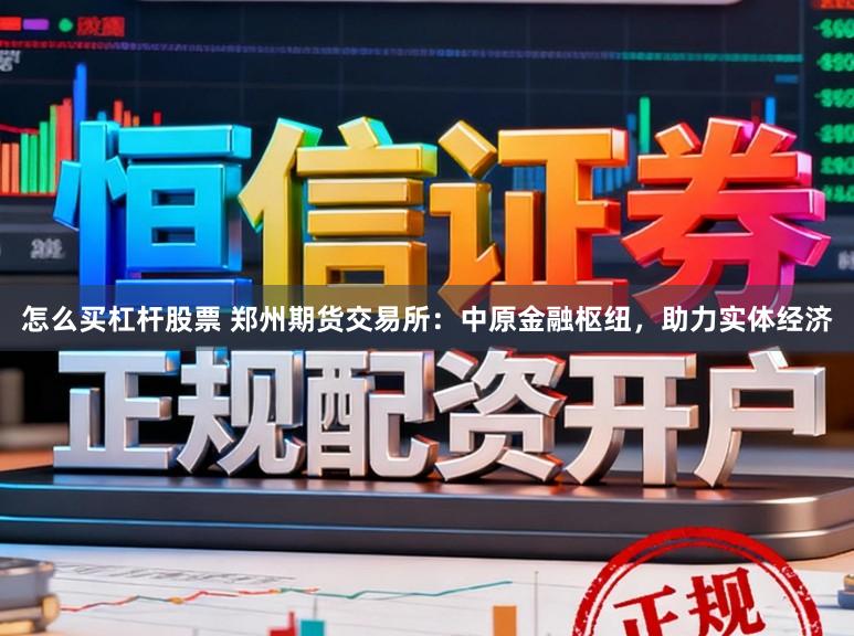 怎么买杠杆股票 郑州期货交易所：中原金融枢纽，助力实体经济
